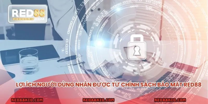 Giá trị thiết thực chính sách bảo mật mang lại cho người dùng